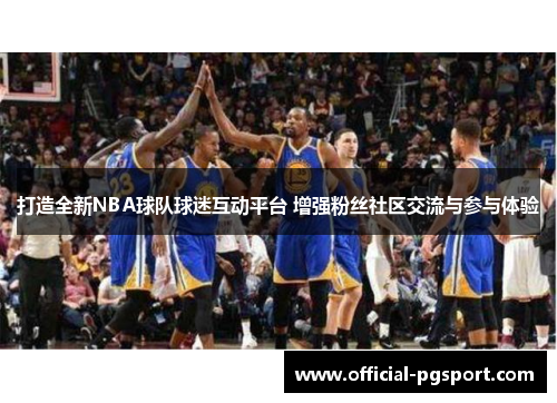 打造全新NBA球队球迷互动平台 增强粉丝社区交流与参与体验