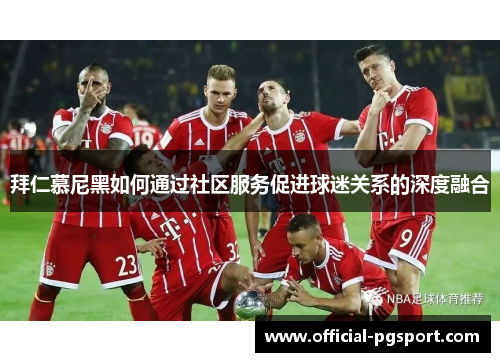 拜仁慕尼黑如何通过社区服务促进球迷关系的深度融合