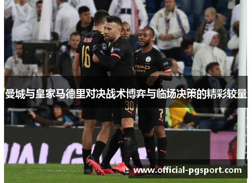 曼城与皇家马德里对决战术博弈与临场决策的精彩较量
