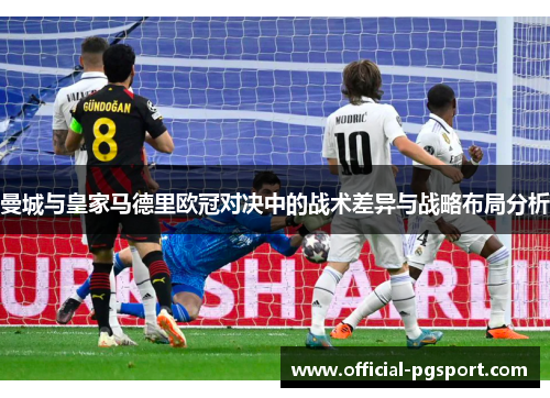曼城与皇家马德里欧冠对决中的战术差异与战略布局分析