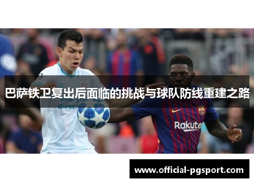 巴萨铁卫复出后面临的挑战与球队防线重建之路