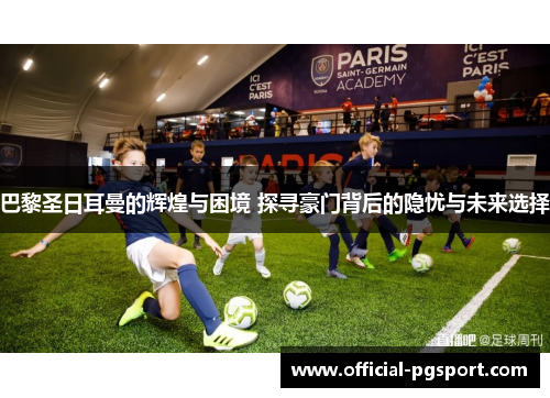 巴黎圣日耳曼的辉煌与困境 探寻豪门背后的隐忧与未来选择