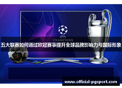 五大联赛如何通过欧冠赛事提升全球品牌影响力与国际形象