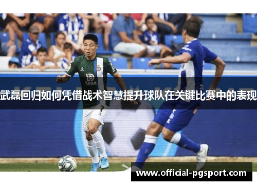 武磊回归如何凭借战术智慧提升球队在关键比赛中的表现