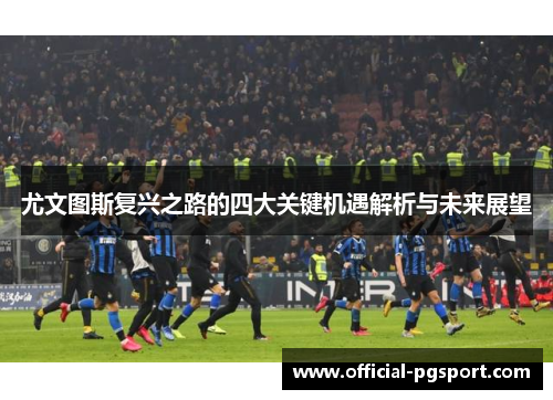 尤文图斯复兴之路的四大关键机遇解析与未来展望