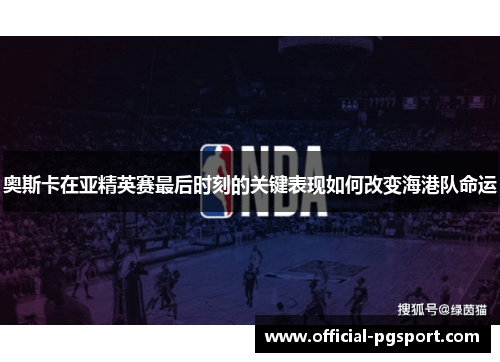 奥斯卡在亚精英赛最后时刻的关键表现如何改变海港队命运