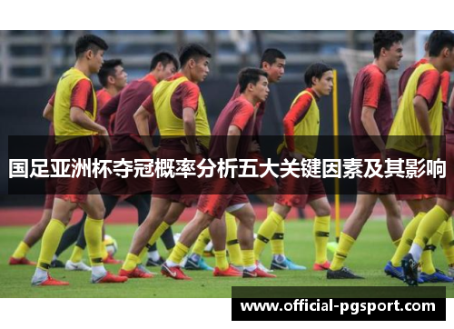 国足亚洲杯夺冠概率分析五大关键因素及其影响