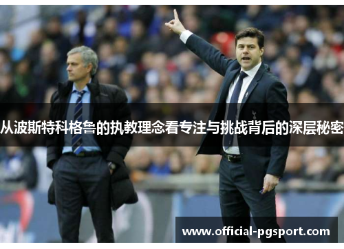 从波斯特科格鲁的执教理念看专注与挑战背后的深层秘密