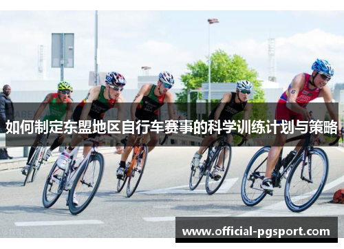 如何制定东盟地区自行车赛事的科学训练计划与策略