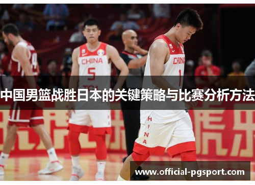 中国男篮战胜日本的关键策略与比赛分析方法