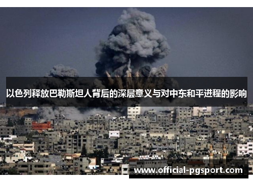 以色列释放巴勒斯坦人背后的深层意义与对中东和平进程的影响