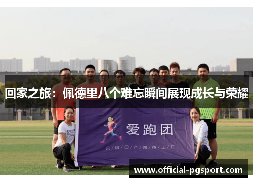 回家之旅：佩德里八个难忘瞬间展现成长与荣耀