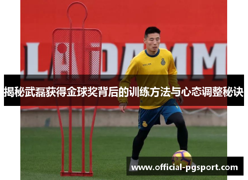 揭秘武磊获得金球奖背后的训练方法与心态调整秘诀