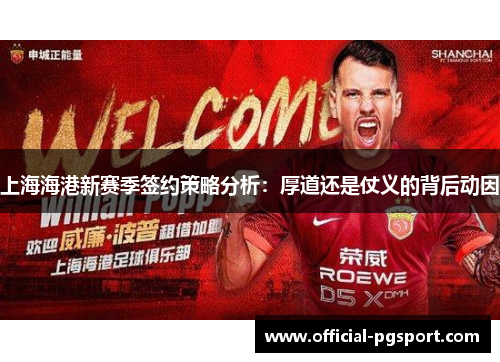 上海海港新赛季签约策略分析：厚道还是仗义的背后动因