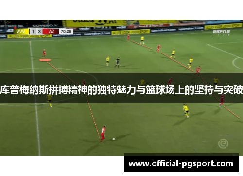 库普梅纳斯拼搏精神的独特魅力与篮球场上的坚持与突破