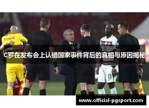 C罗在发布会上认错国家事件背后的真相与原因揭秘