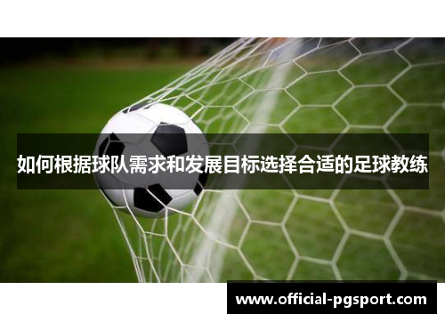 如何根据球队需求和发展目标选择合适的足球教练