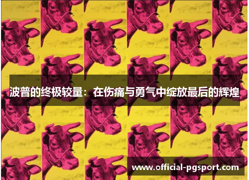 波普的终极较量：在伤痛与勇气中绽放最后的辉煌