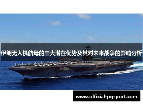 伊朗无人机航母的三大潜在优势及其对未来战争的影响分析