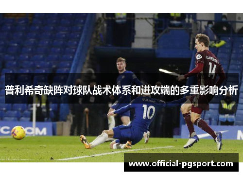 普利希奇缺阵对球队战术体系和进攻端的多重影响分析