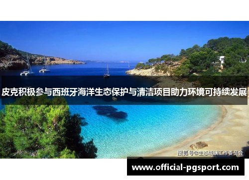 皮克积极参与西班牙海洋生态保护与清洁项目助力环境可持续发展
