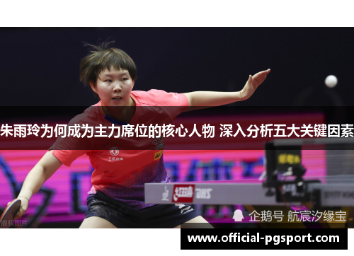 朱雨玲为何成为主力席位的核心人物 深入分析五大关键因素