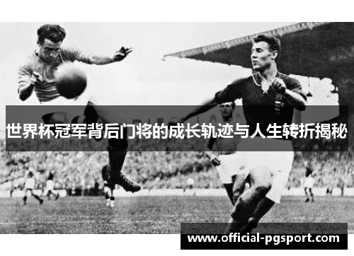 世界杯冠军背后门将的成长轨迹与人生转折揭秘