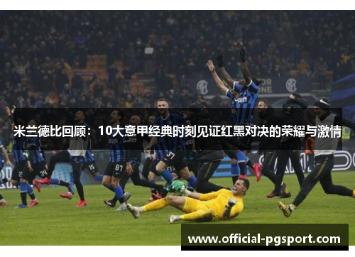 米兰德比回顾：10大意甲经典时刻见证红黑对决的荣耀与激情