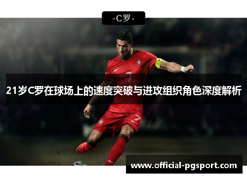 21岁C罗在球场上的速度突破与进攻组织角色深度解析
