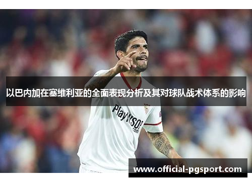 以巴内加在塞维利亚的全面表现分析及其对球队战术体系的影响