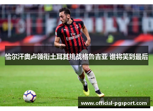恰尔汗奥卢领衔土耳其挑战格鲁吉亚 谁将笑到最后