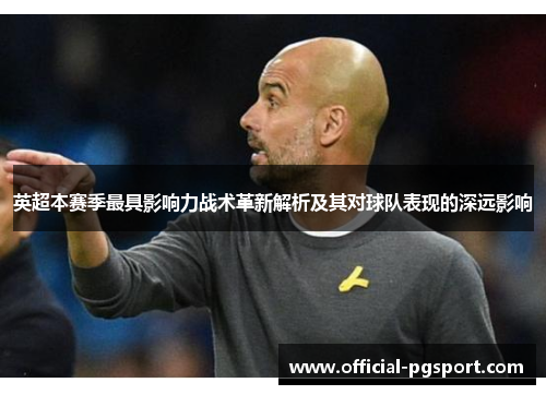 英超本赛季最具影响力战术革新解析及其对球队表现的深远影响