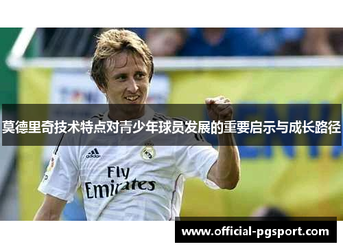 莫德里奇技术特点对青少年球员发展的重要启示与成长路径