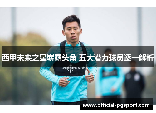 西甲未来之星崭露头角 五大潜力球员逐一解析 西甲未来之星崭露头角 五大潜力球员逐一解析
