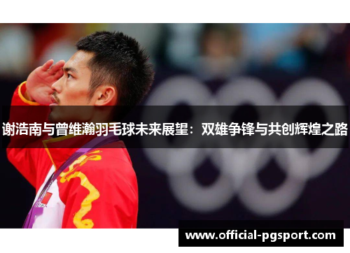 谢浩南与曾维瀚羽毛球未来展望：双雄争锋与共创辉煌之路