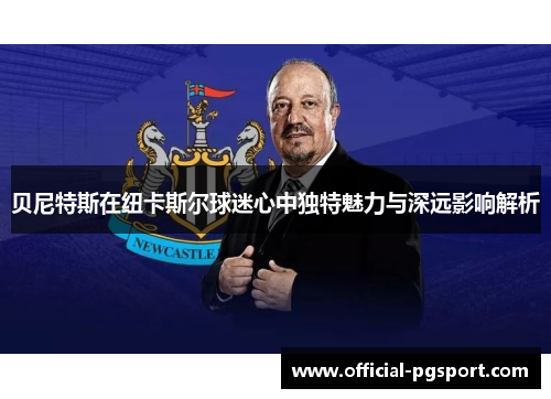 贝尼特斯在纽卡斯尔球迷心中独特魅力与深远影响解析