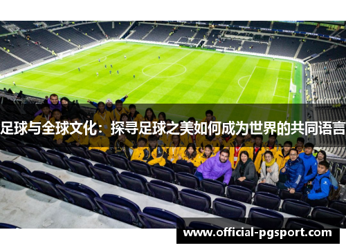 足球与全球文化:探寻足球之美如何成为世界的共同语言 足球与全球文化:探寻足球之美如何成为世界的共同语言