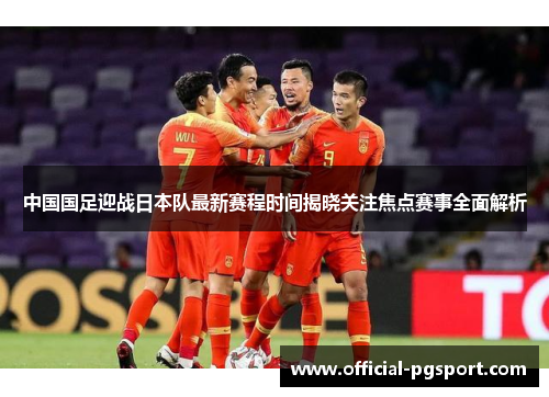 中国国足迎战日本队最新赛程时间揭晓关注焦点赛事全面解析