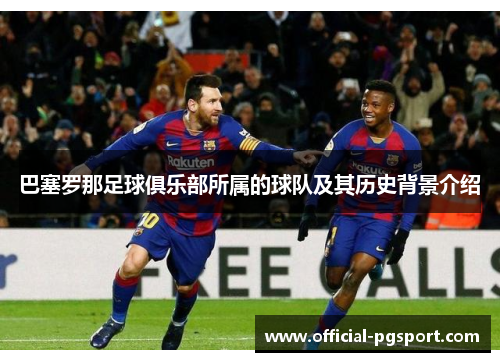巴塞罗那足球俱乐部所属的球队及其历史背景介绍 巴塞罗那足球俱乐部所属的球队及其历史背景介绍