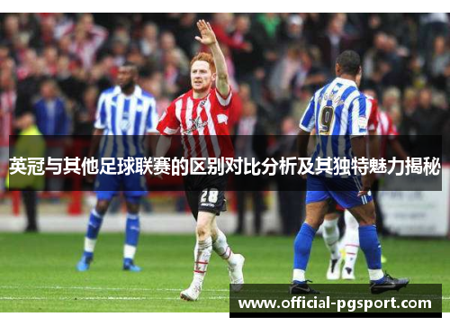 英冠与其他足球联赛的区别对比分析及其独特魅力揭秘