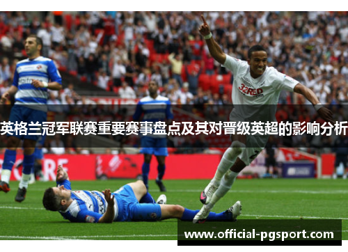 英格兰冠军联赛重要赛事盘点及其对晋级英超的影响分析
