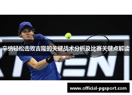 辛纳轻松击败吉隆的关键战术分析及比赛关键点解读