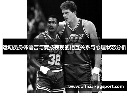 运动员身体语言与竞技表现的相互关系与心理状态分析 运动员身体语言与竞技表现的相互关系与心理状态分析