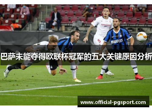 巴萨未能夺得欧联杯冠军的五大关键原因分析 巴萨未能夺得欧联杯冠军的五大关键原因分析