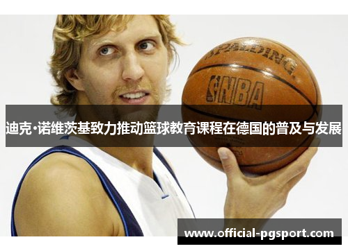 迪克·诺维茨基致力推动篮球教育课程在德国的普及与发展 迪克·诺维茨基致力推动篮球教育课程在德国的普及与发展