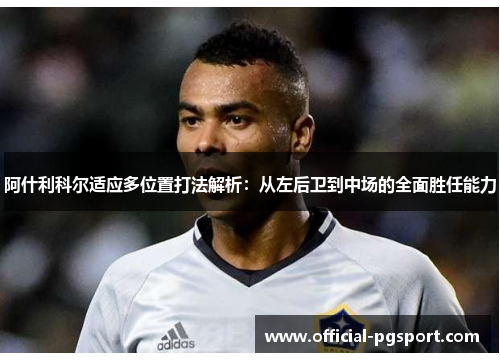 阿什利科尔适应多位置打法解析：从左后卫到中场的全面胜任能力
