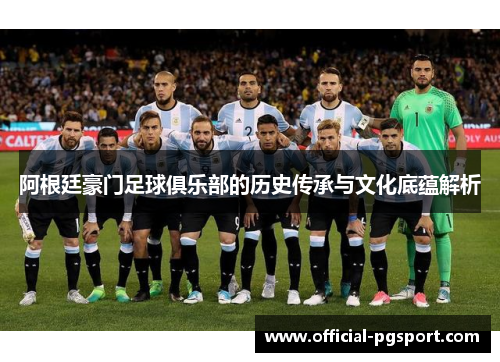 阿根廷豪门足球俱乐部的历史传承与文化底蕴解析