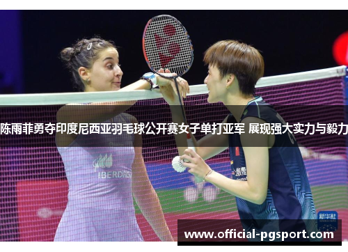 陈雨菲勇夺印度尼西亚羽毛球公开赛女子单打亚军 展现强大实力与毅力
