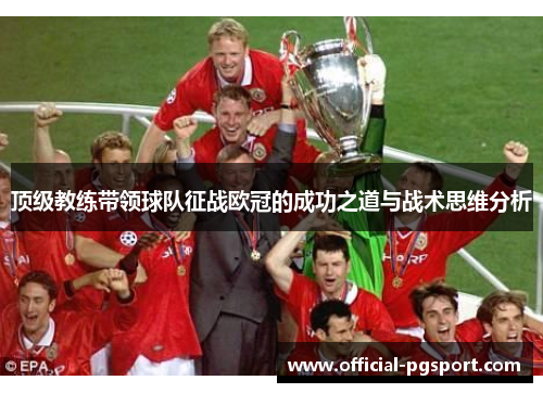 顶级教练带领球队征战欧冠的成功之道与战术思维分析 顶级教练带领球队征战欧冠的成功之道与战术思维分析