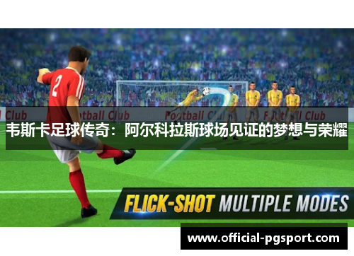 韦斯卡足球传奇：阿尔科拉斯球场见证的梦想与荣耀